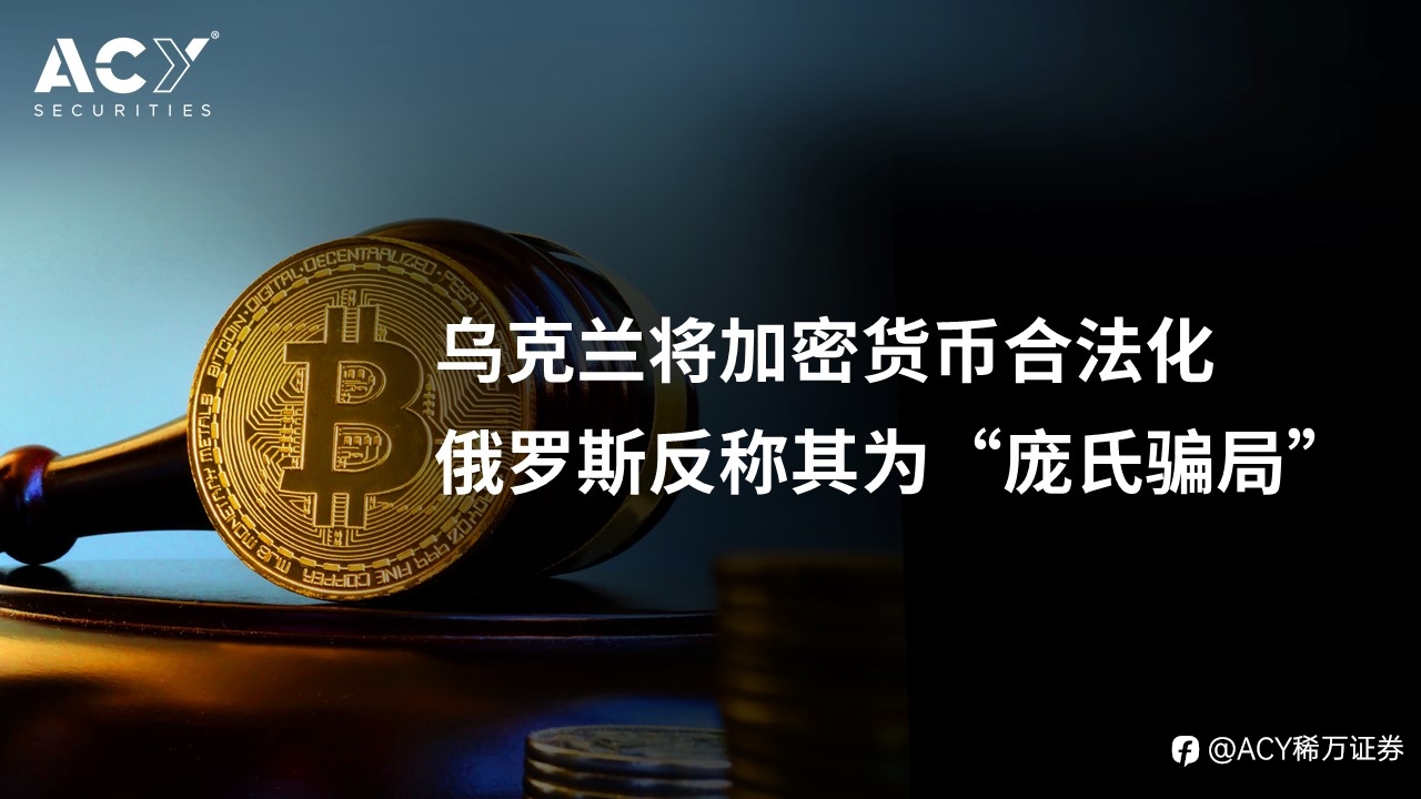 【ACY证券】乌克兰将加密货币合法化,俄罗斯反称其为“庞氏骗局”