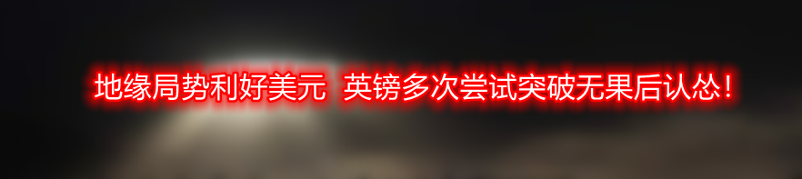 地缘局势利好美元 英镑多次尝试突破无果后认怂!