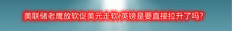 美联储老鹰放软促美元走软 英镑是要直接拉升了吗?