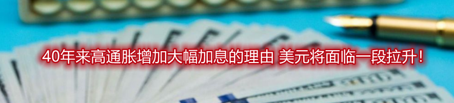 40年来高通胀增加大幅加息的理由 美元将面临一段拉升!