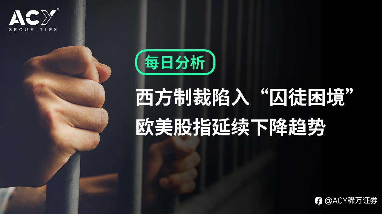 【ACY证券】西方制裁陷入“囚徒困境”，欧美股指延续下降趋势