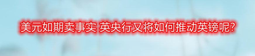美元如期卖事实 英央行又将如何推动英镑呢?