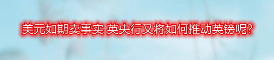 美元如期卖事实 英央行又将如何推动英镑呢?