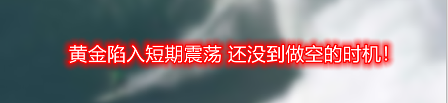 黄金陷入短期震荡 还没到做空的时机!