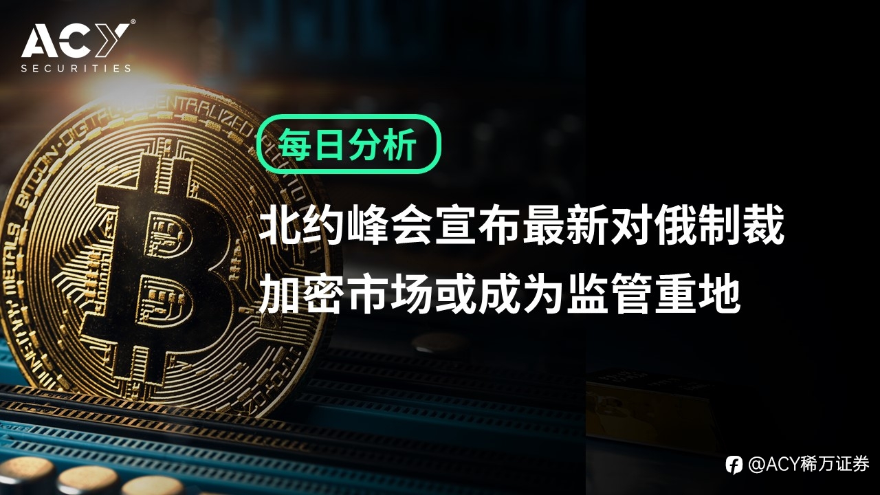 【ACY证券】北约峰会宣布最新对俄制裁，加密市场或成为监管重地