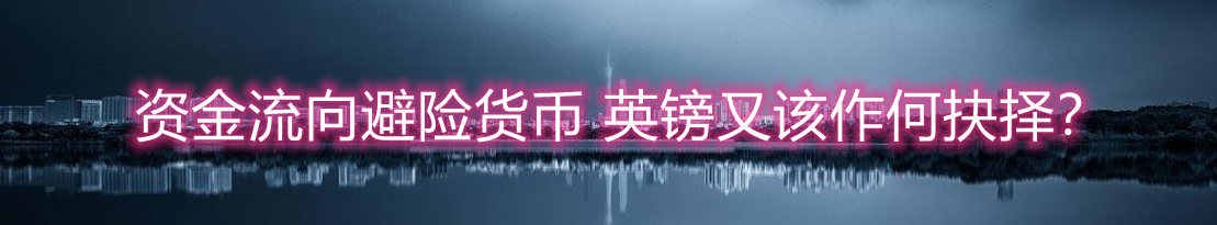 资金流向避险货币 英镑又该作何抉择?