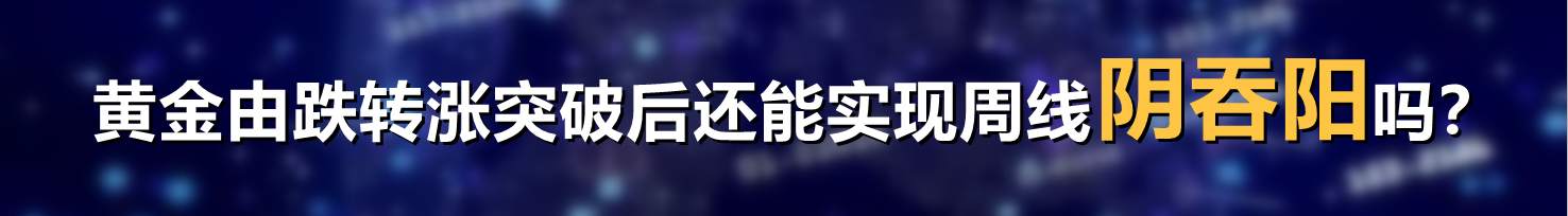 黄金由跌转涨突破后还能实现周线阴吞阳吗？