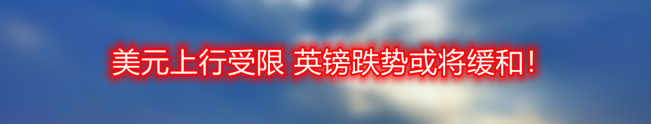 美元上行受限 英镑跌势或将缓和!