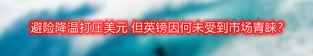 避险降温打压美元 但英镑因何未受到市场青睐?