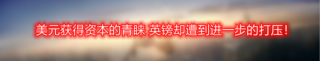 美元获得资本的青睐 英镑却遭到进一步的打压！