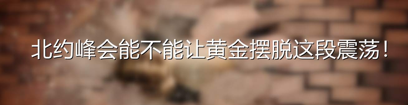 北约峰会能不能让黄金摆脱这段震荡!