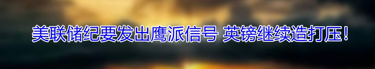 美联储纪要发出鹰派信号 英镑继续造打压!