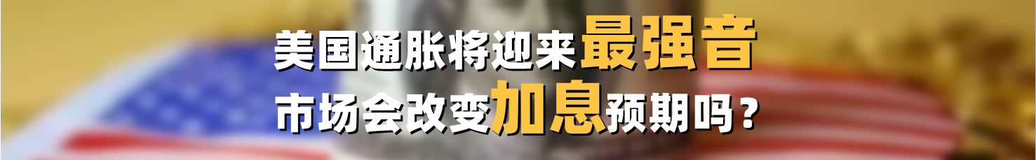 美国通胀将迎来最强音,市场会改变加息预期吗?