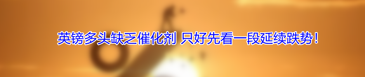 英镑多头缺乏催化剂 只好先看一段延续跌势!