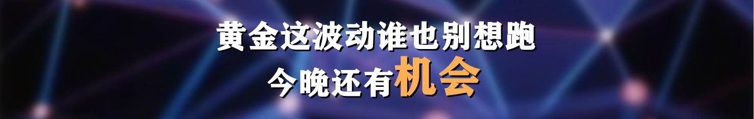 黄金这波东谁也别想跑，今晚还有机会