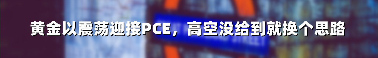 黄金以震荡迎接PCE,高空没给到就换个思路