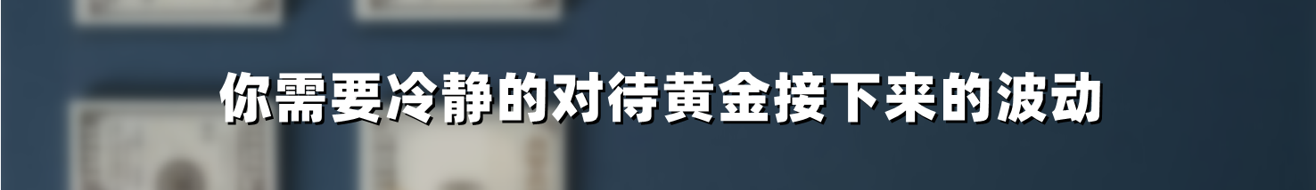 你需要冷静的对待黄金接下来的波动