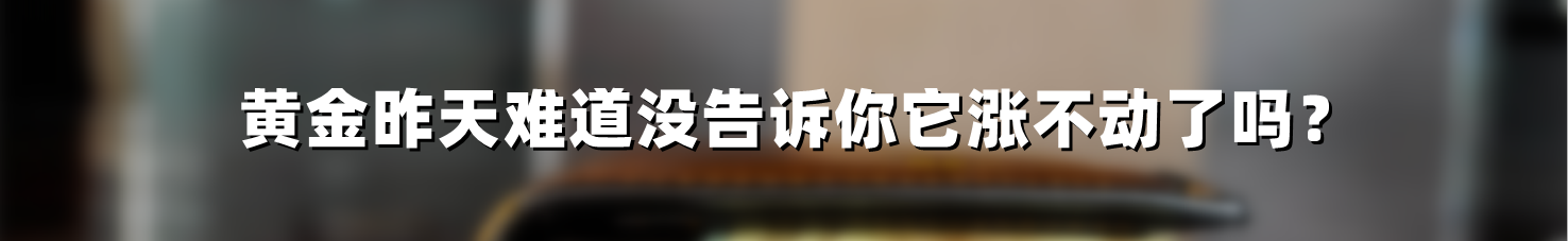 黄金昨天难道没告诉你它涨不动了吗?