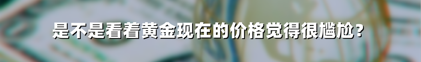 是不是看着黄金现在的价格觉得很尴尬?