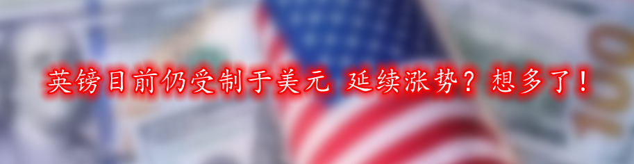 英镑目前仍受制于美元 延续涨势?想多了!