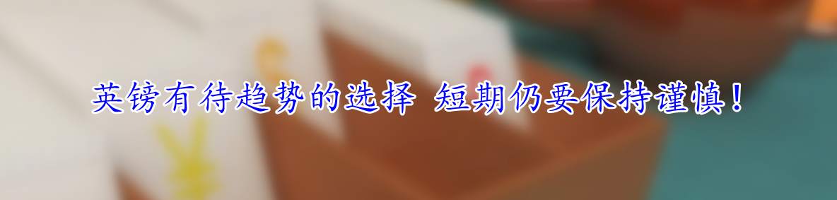 英镑有待趋势的选择 短期仍要保持谨慎!