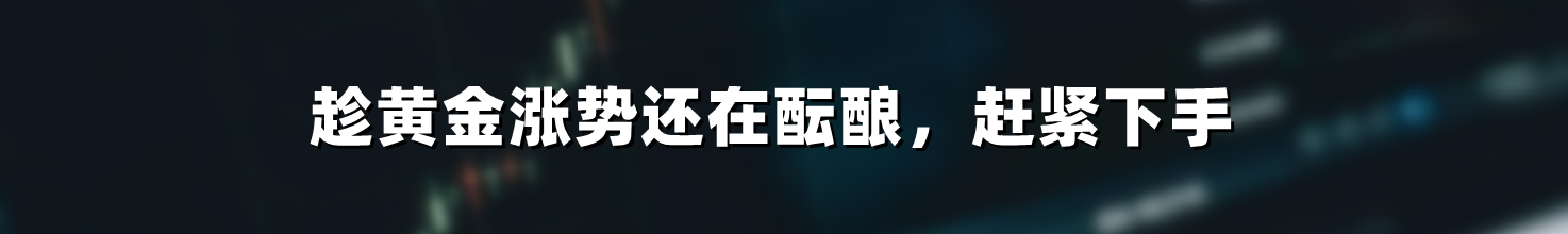 趁黄金涨势还在酝酿,赶紧下手