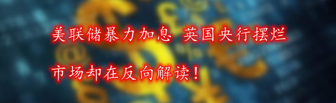 美联储暴力加息 英国央行摆烂 市场却在反向解读!