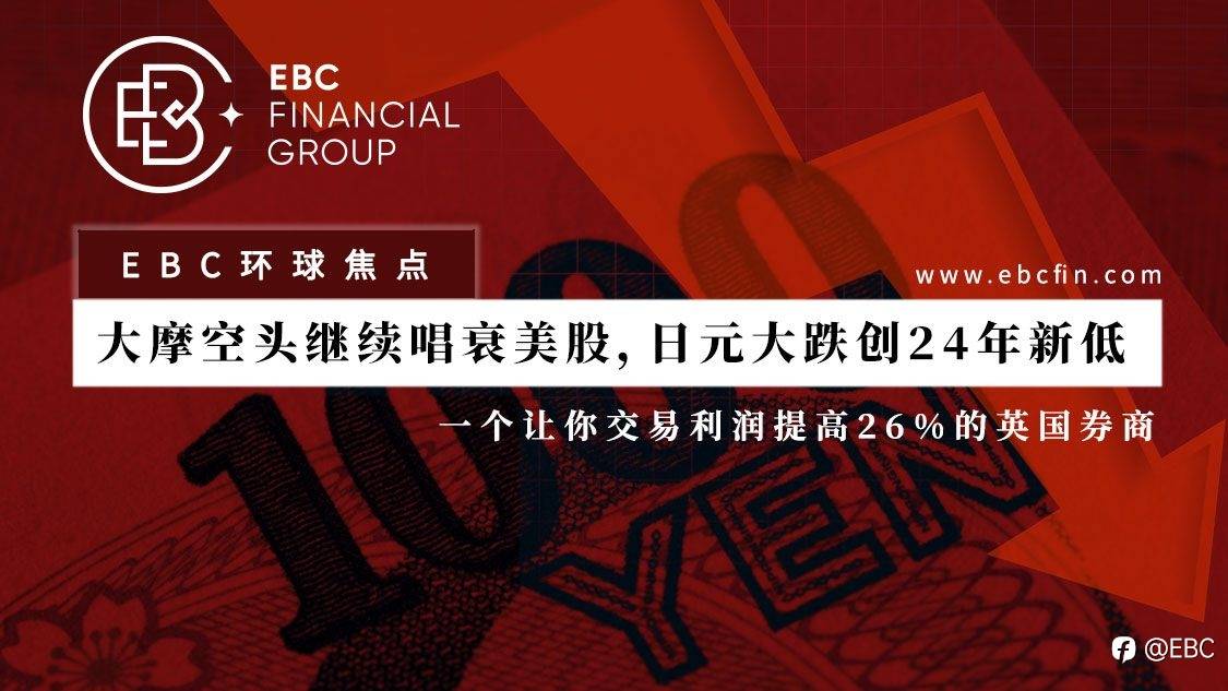 EBC环球焦点 |大摩空头继续唱衰美股，日元大跌创24年新低