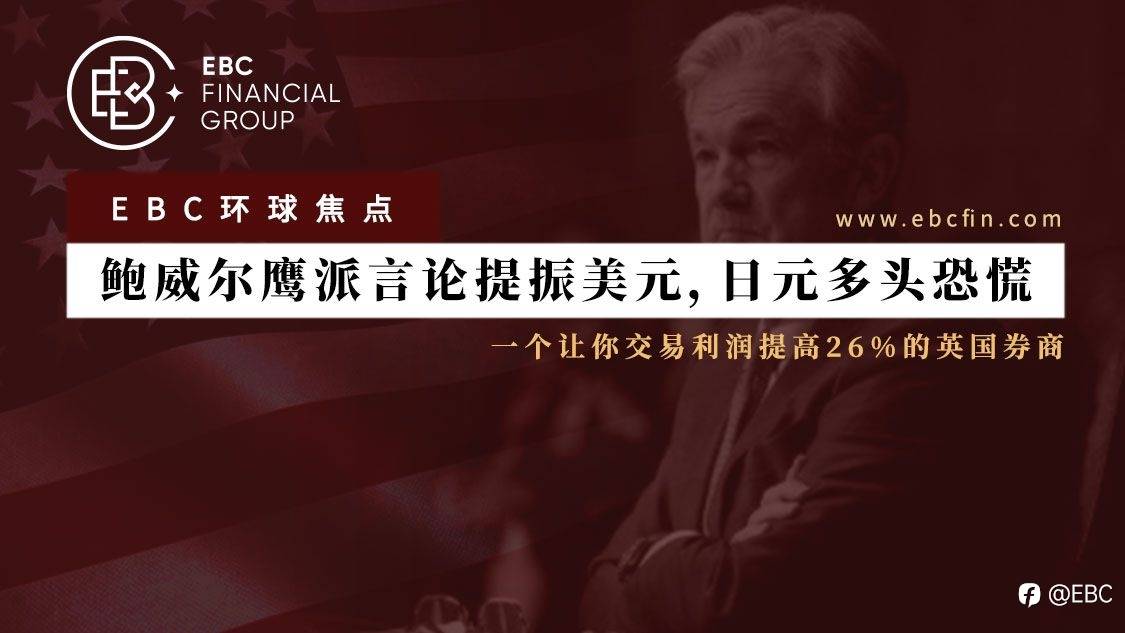 EBC环球焦点 | 鲍威尔鹰派言论提振美元,日元多头恐慌