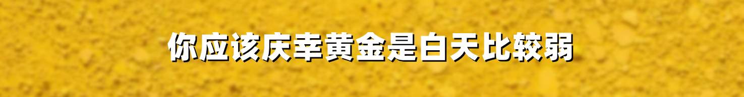 你应该庆幸黄金是白天比较弱