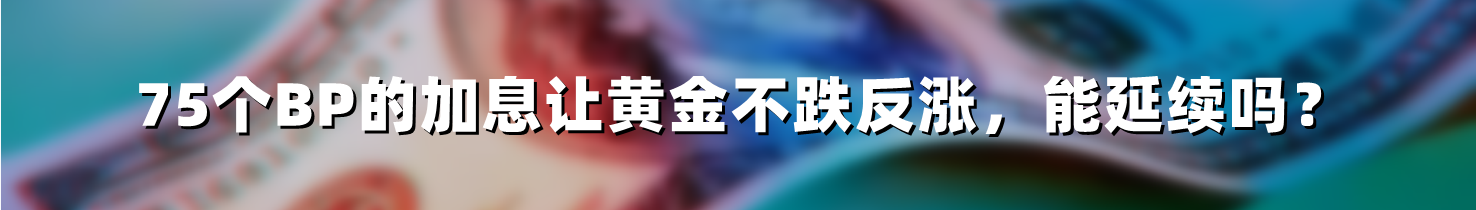 75个BP的加息让黄金不跌反涨,能延续吗?