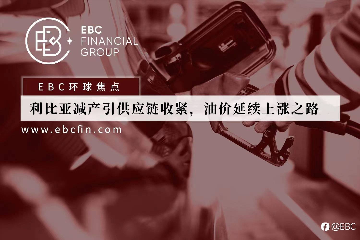 EBC环球焦点 | 利比亚减产引供应链收紧,油价延续上涨之路