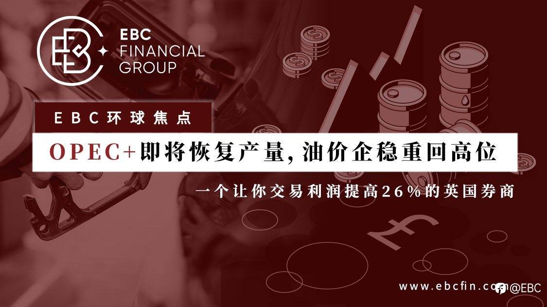EBC环球焦点 | OPEC+即将恢复产量，油价企稳重回高位