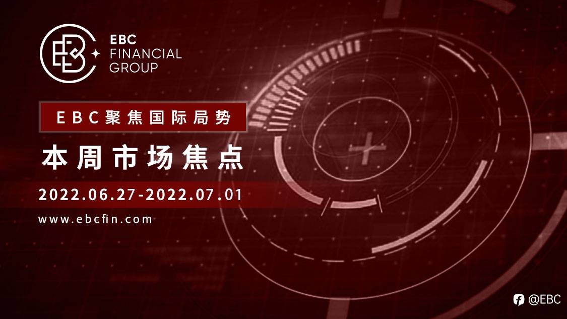 EBC聚焦国际局势|本周市场焦点2022.06.27-2022.07.01