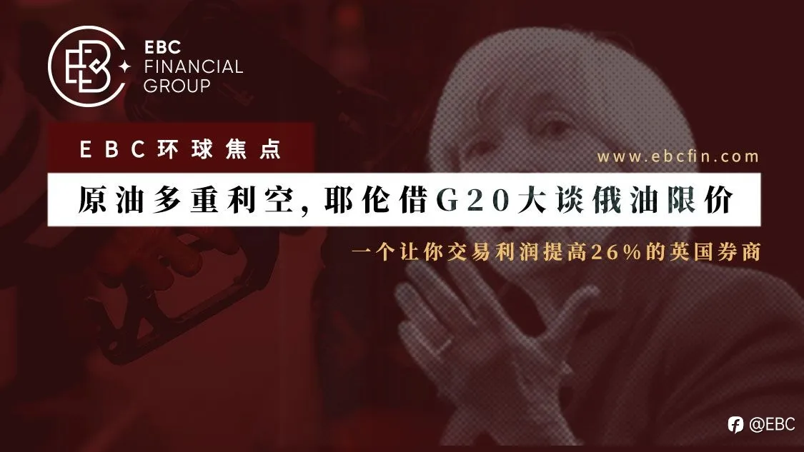 EBC环球焦点 | 原油多重利空，耶伦借G20大谈俄油限价
