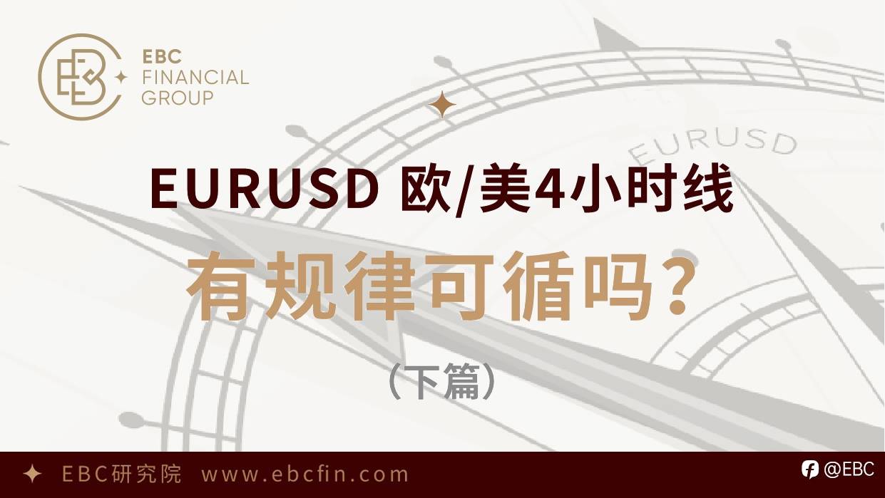 EBC研究院｜EURUSD欧/美4小时线，有规律可循吗？（下篇）