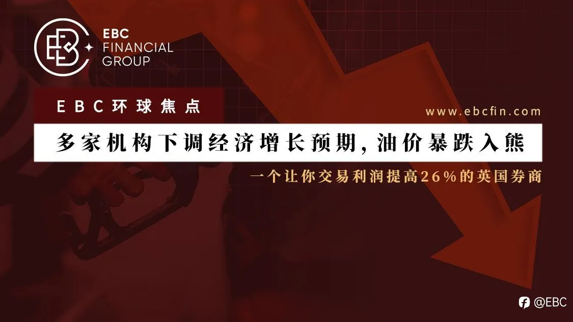 EBC环球焦点 |多家机构下调经济增长预期，油价入熊