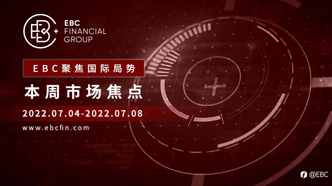 EBC聚焦国际局势|本周市场焦点2022.07.04-2022.07.08