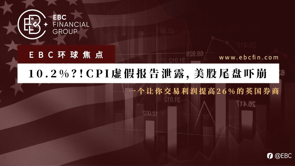 EBC环球焦点 | 10.2%?!CPI虚假报告泄露,美股尾盘吓崩