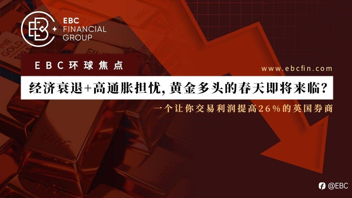 EBC环球焦点 |经济衰退+高通胀担忧，黄金多头的春天即将来临？