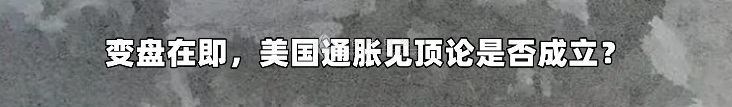 变盘在即,美国通胀见顶论是否成立?