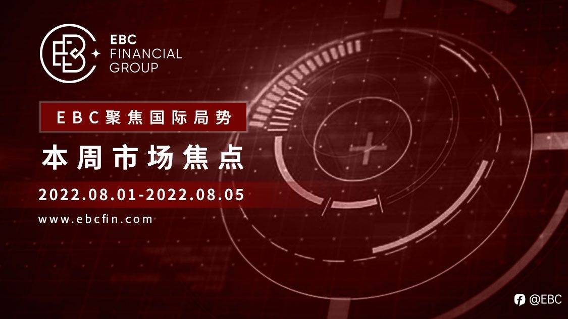 EBC聚焦国际局势|本周市场焦点2022.08.01-2022.08.05