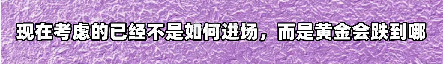 现在考虑的已经不是如何进场,而是黄金会跌到哪