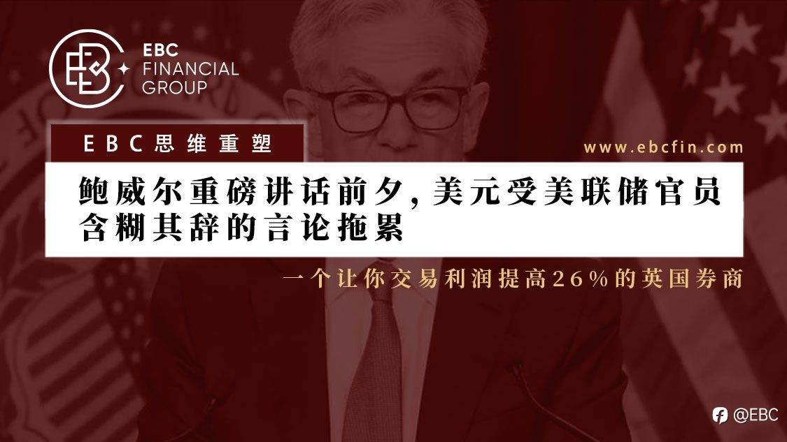 EBC环球焦点 | 鲍威尔重磅讲话前夕，美元受美联储官员含糊其辞的言论拖累