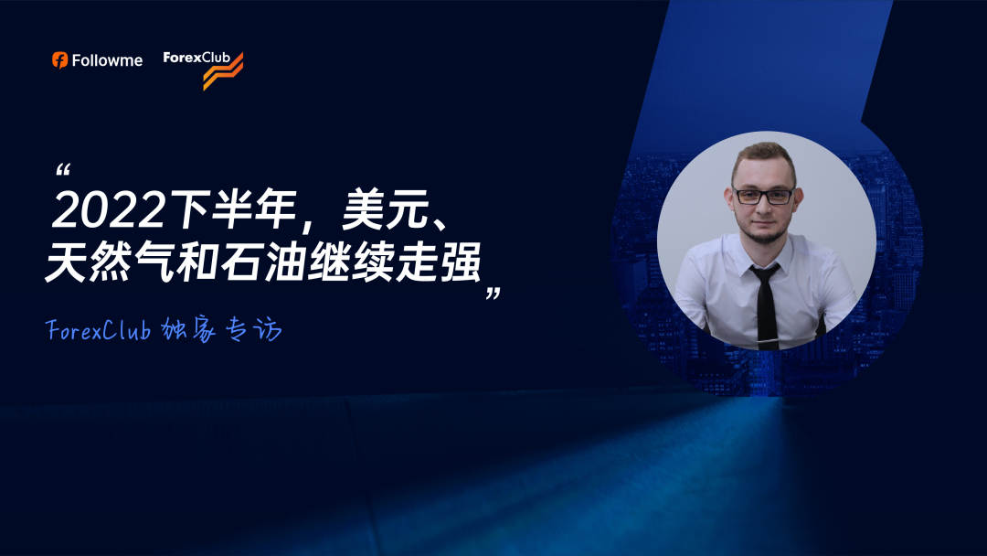 对话ForexClub:下半年美元、天然气和石油继续走强
