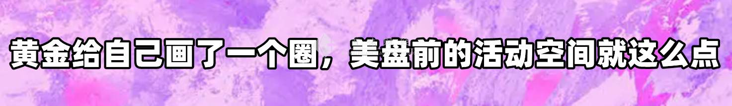 黄金给自己画了一个圈，美盘前的活动空间就这么点