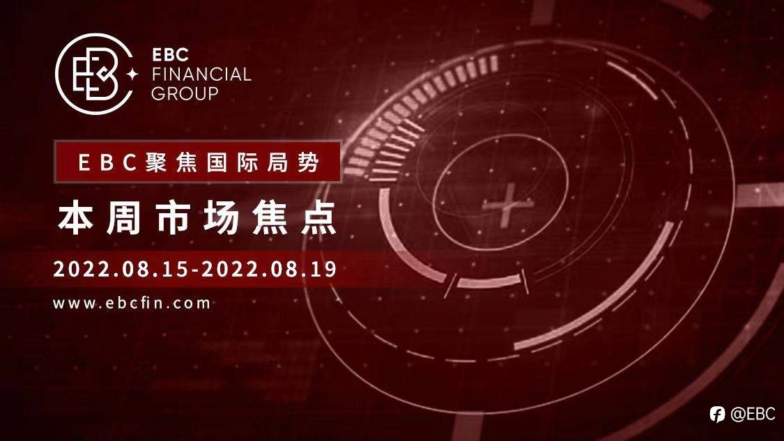 EBC聚焦国际局势|本周市场焦点2022.08.15-2022.08.19