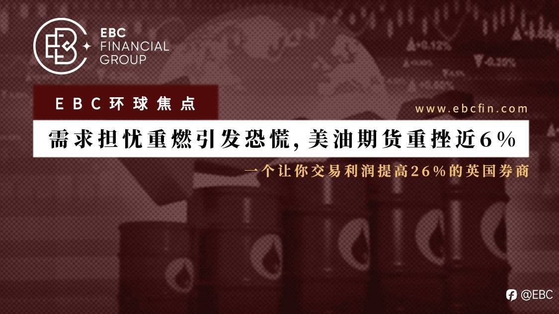 EBC环球焦点 |需求担忧重燃引发恐慌，美油期货重挫近6%