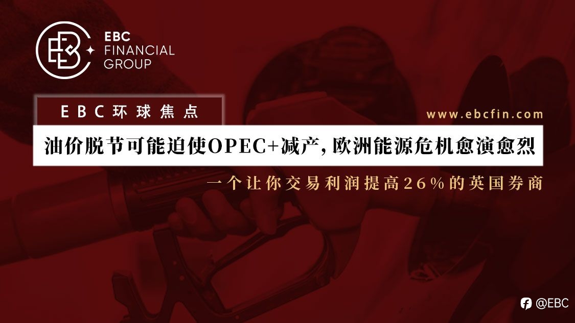 EBC环球焦点 |沙特警告:油价脱节可能迫使OPEC+减产,欧洲能源危机愈演愈烈