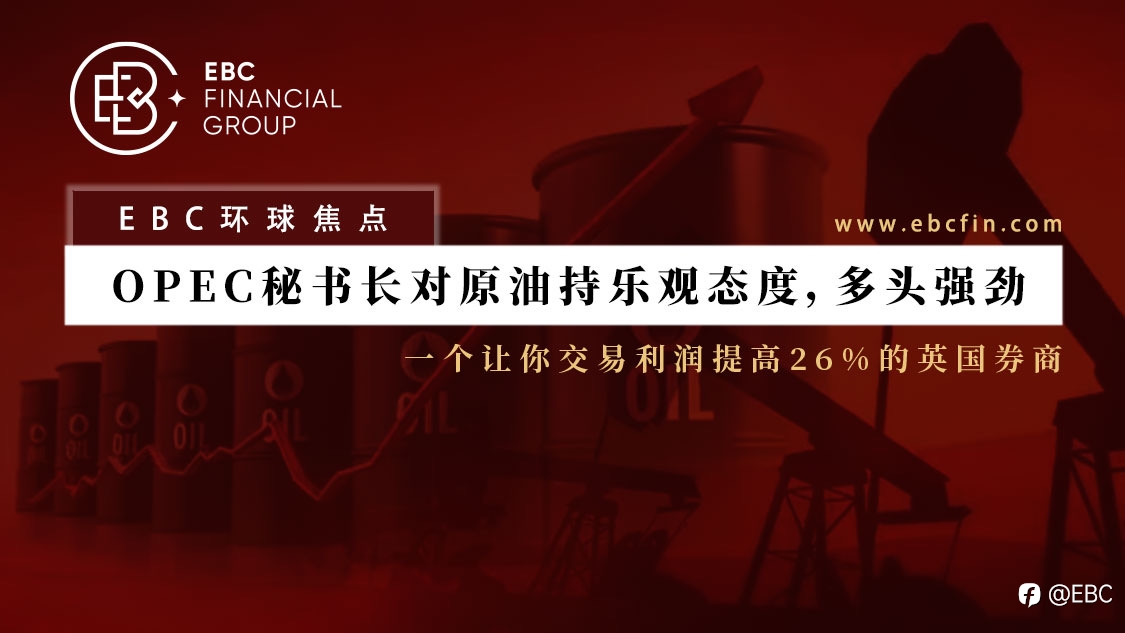 EBC环球焦点 | OPEC秘书长对原油持乐观态度,多头强劲